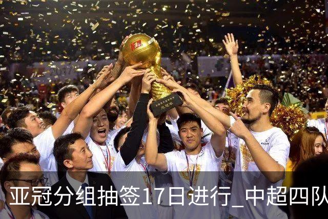 亚冠分组抽签17日进行 中超四队出战亚泰踢附加赛